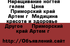 Наращивание ногтей гелем. › Цена ­ 800 - Приморский край, Артем г. Медицина, красота и здоровье » Другое   . Приморский край,Артем г.
